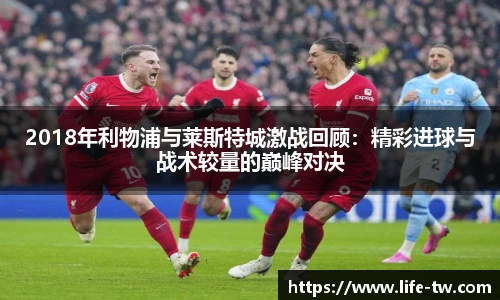 2018年利物浦与莱斯特城激战回顾：精彩进球与战术较量的巅峰对决