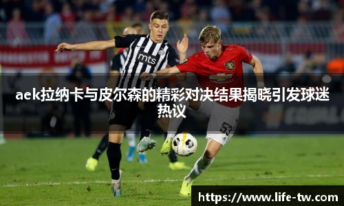 aek拉纳卡与皮尔森的精彩对决结果揭晓引发球迷热议