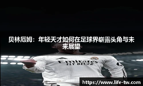 贝林厄姆：年轻天才如何在足球界崭露头角与未来展望